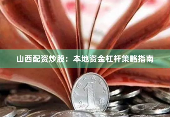 山西配资炒股：本地资金杠杆策略指南