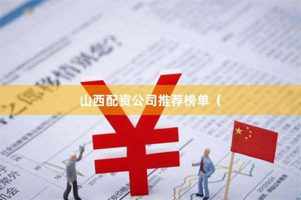山西配资公司推荐榜单（