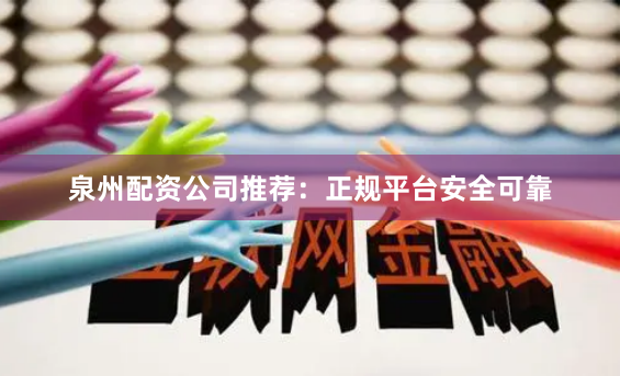泉州配资公司推荐：正规平台安全可靠