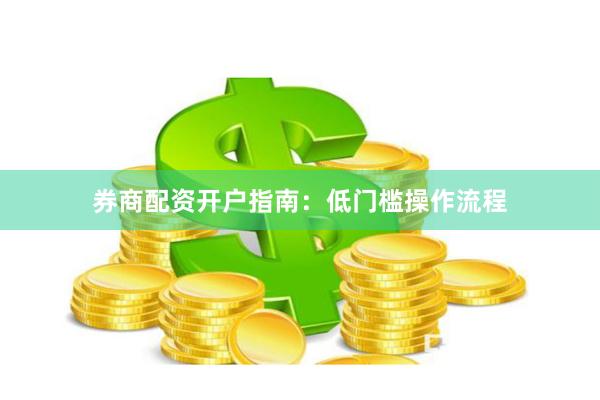 券商配资开户指南：低门槛操作流程