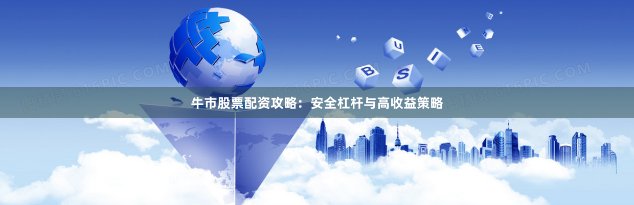 牛市股票配资攻略：安全杠杆与高收益策略