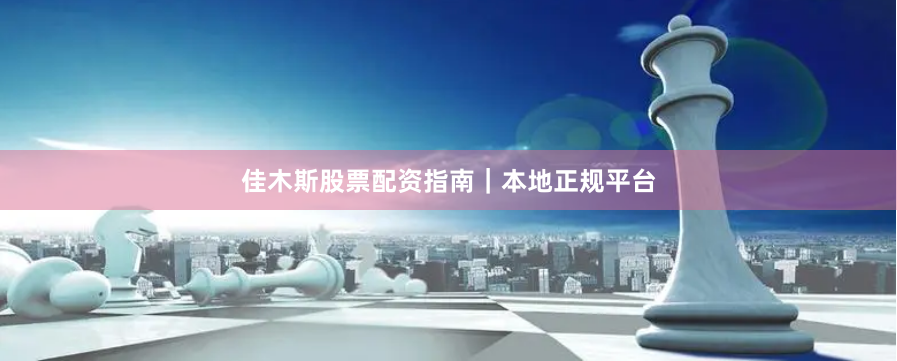 佳木斯股票配资指南｜本地正规平台