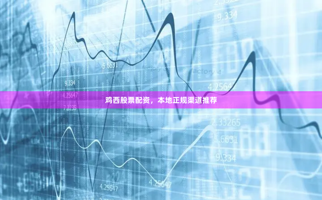 鸡西股票配资,本地正规渠道推荐