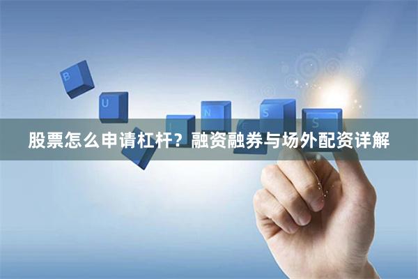 股票怎么申请杠杆？融资融券与场外配资详解