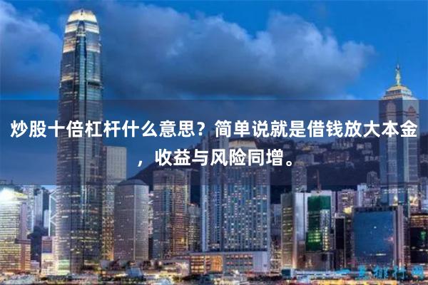 炒股十倍杠杆什么意思？简单说就是借钱放大本金，收益与风险同增。