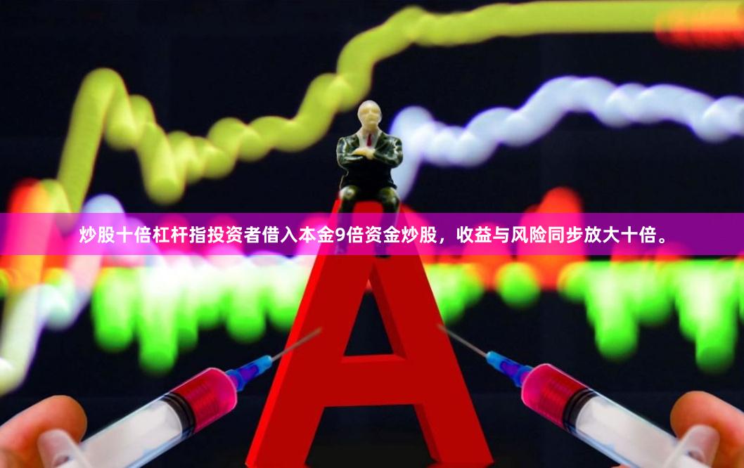 炒股十倍杠杆指投资者借入本金9倍资金炒股，收益与风险同步放大十倍。