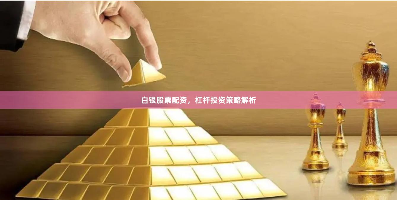 白银股票配资，杠杆投资策略解析