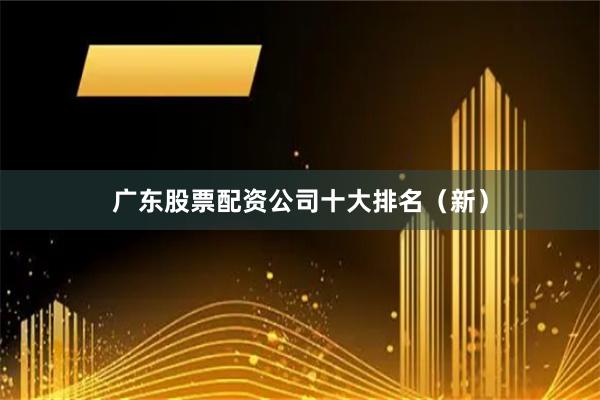 广东股票配资公司十大排名（新）