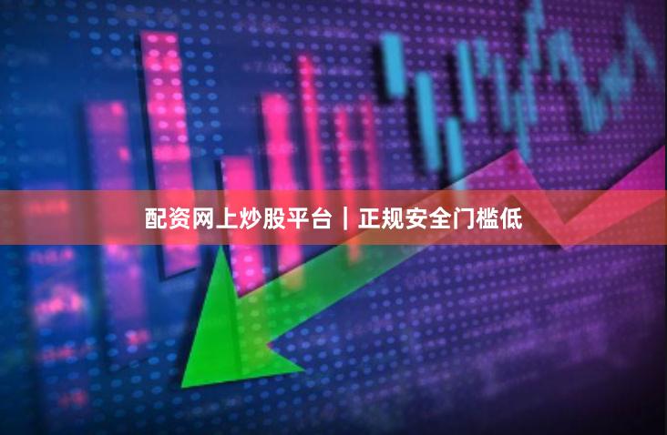 配资网上炒股平台|正规安全门槛低