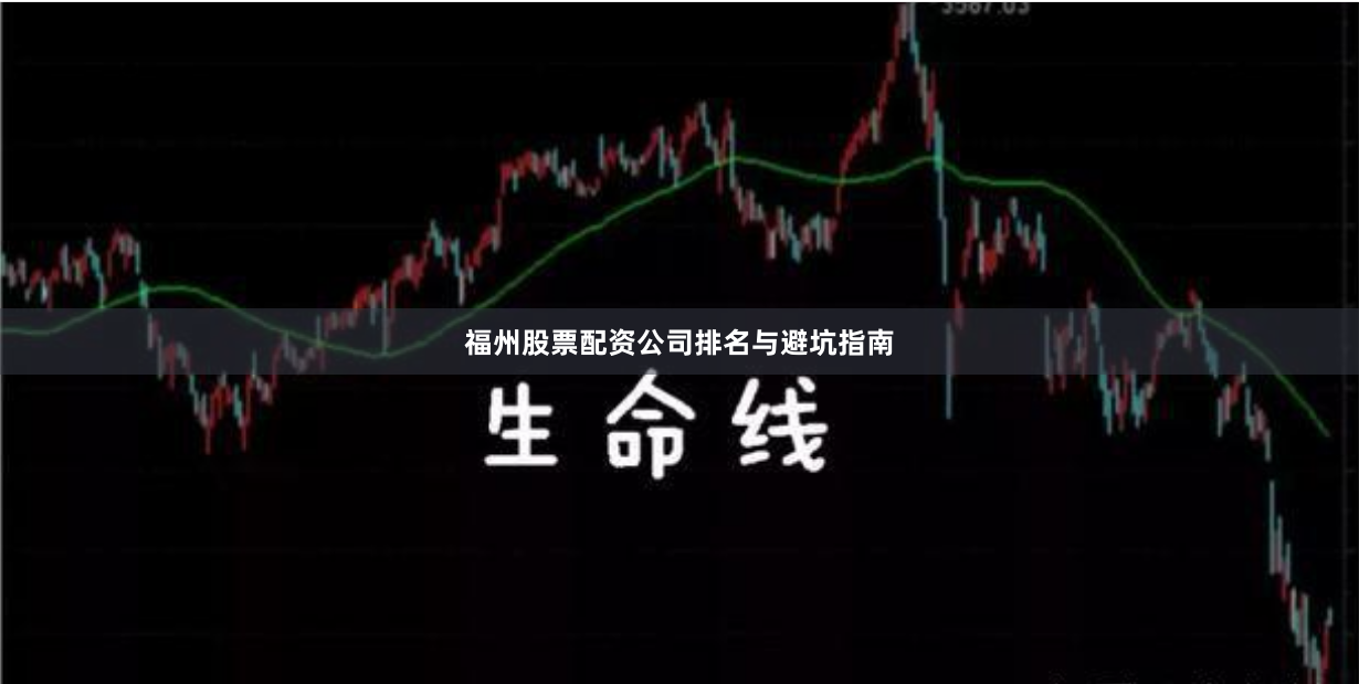 福州股票配资公司排名与避坑指南