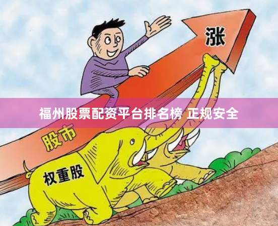 福州股票配资平台排名榜 正规安全