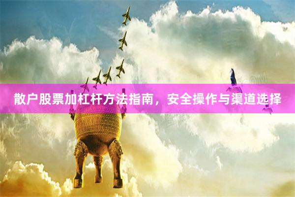 散户股票加杠杆方法指南，安全操作与渠道选择
