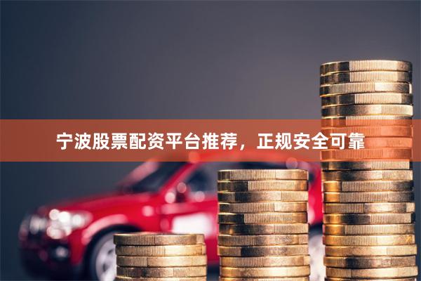 宁波股票配资平台推荐，正规安全可靠