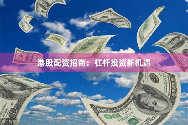 港股配资招商：杠杆投资新机遇