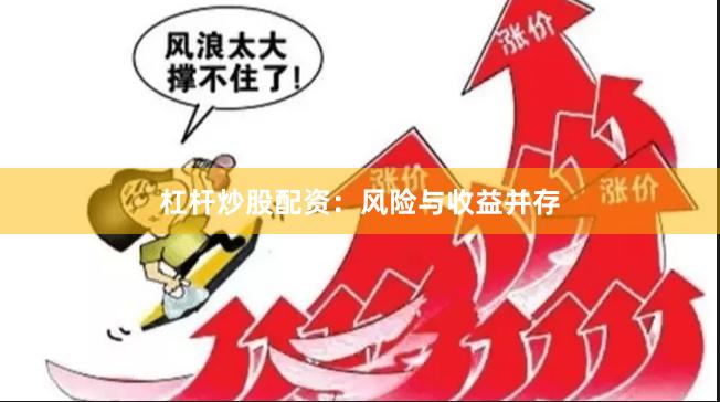杠杆炒股配资：风险与收益并存